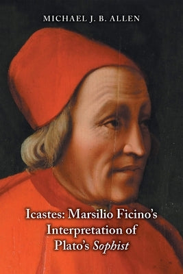 Icastes: Marsilio Ficino's Interpretation of Plato's Sophist by Allen, Michael J. B.