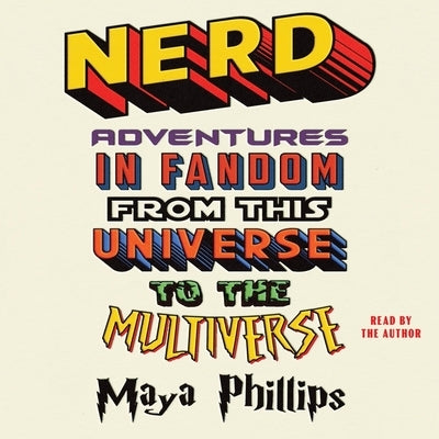 Nerd: Adventures in Fandom from This Universe to the Multiverse by Phillips, Maya