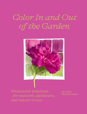 Color in and Out of the Garden: Watercolor Practices for Painters, Gardeners, and Nature Lovers by Edwards Forkner, Lorene