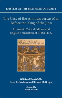 The Case of the Animals Versus Man Before the King of the Jinn: An Arabic Critical Edition and English Translation of Epistle 22 by Goodman, Lenn E.