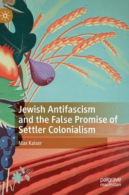 Jewish Antifascism and the False Promise of Settler Colonialism by Kaiser, Max