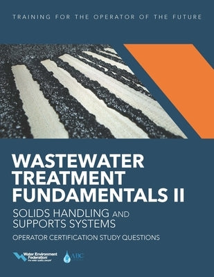 Wastewater Treatment Fundamentals II-- Solids Handling and Support Systems Operator Certification Study Questions by Federation, Water Environment