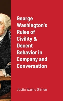 George Washington's Rules of Civility & Decent Behavior in Company and Conversation by O'Brien, Justin