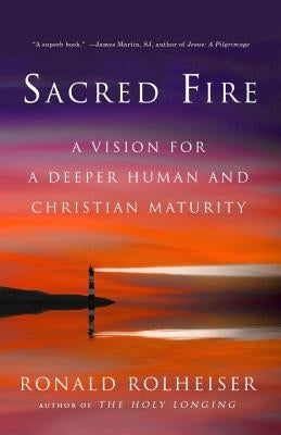 Sacred Fire: A Vision for a Deeper Human and Christian Maturity by Rolheiser, Ronald