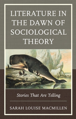 Literature in the Dawn of Sociological Theory: Stories That Are Telling by Macmillen, Sarah Louise