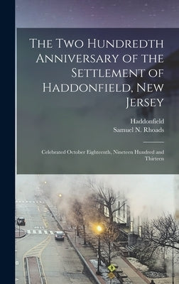 The Two Hundredth Anniversary of the Settlement of Haddonfield, New Jersey: Celebrated October Eighteenth, Nineteen Hundred and Thirteen by Haddonfield (N J )