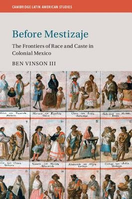 Before Mestizaje: The Frontiers of Race and Caste in Colonial Mexico by Vinson III, Ben