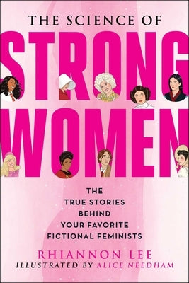The Science of Strong Women: The True Stories Behind Your Favorite Fictional Feminists by Lee, Rhiannon