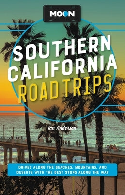 Moon Southern California Road Trips: Drives Along the Beaches, Mountains, and Deserts with the Best Stops Along the Way by Anderson, Ian