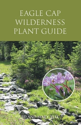 Eagle Cap Wilderness Plant Guide by Teel, Ed