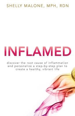 Inflamed: discover the root cause of inflammation and personalize a step-by-step plan to create a healthy, vibrant life by Malone, Shelly