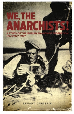 We, the Anarchists!: A Study of the Iberian Anarchist Federation (Fai) 1927-1937 by Christie, Stuart