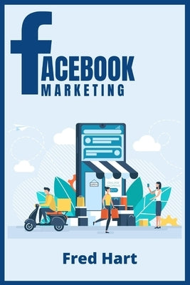 Facebook Marketing: World-Class Techniques for Optimizing Your Page, Increasing Likes, and Creating Captivating Facebook Ads That Produce by Hart, Fred