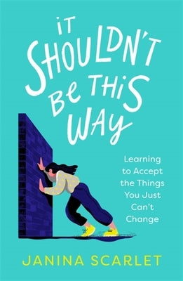 It Shouldn't Be This Way: Learning to Accept the Things You Just Can't Change by Scarlet, Janina