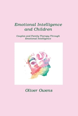 Emotional Intelligence and Children: Couples and Family Therapy Through Emotional Intelligence by Owens, Oliver