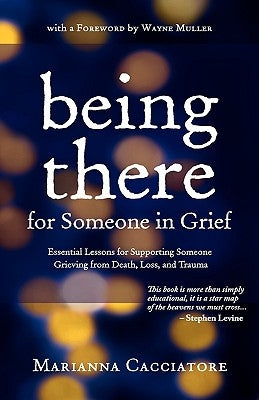 Being There for Someone in Grief - Essential Lessons for Supporting Someone Grieving from Death, Loss and Trauma by Cacciatore, Marianna