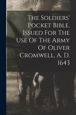 The Soldiers' Pocket Bible. Issued For The Use Of The Army Of Oliver Cromwell, A. D. 1643 by Anonymous