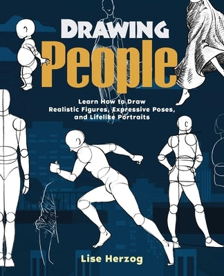 Drawing People: Learn How to Draw Realistic Figures, Expressive Poses, and Lifelike Portraits by Herzog, Lise