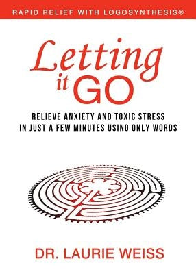 Letting It Go: Relieve Anxiety and Toxic Stress in Just a Few Minutes Using Only Words (Rapid Relief With Logosynthesis) by Weiss, Laurie