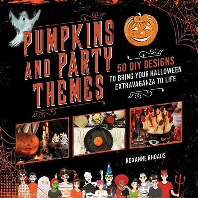 Pumpkins and Party Themes: 50 DIY Designs to Bring Your Halloween Extravaganza to Life by Rhoads, Roxanne