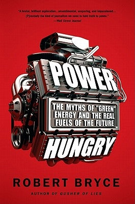 Power Hungry: The Myths of Green Energy and the Real Fuels of the Future by Bryce, Robert