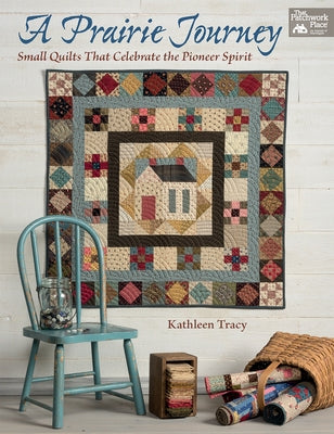 A Prairie Journey: Small Quilts That Celebrate the Pioneer Spirit by Tracy, Kathleen