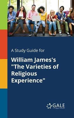 A Study Guide for William James's The Varieties of Religious Experience by Gale, Cengage Learning