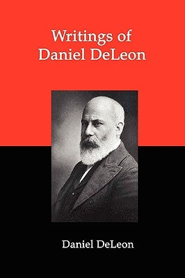 Writings of Daniel Deleon: A Collection of Essays by One of the Founders of American Revolutionary Socialism by De Leon, Daniel