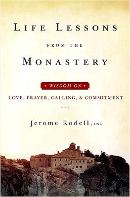 Life Lessons from the Monastery: Wisdom on Love, Prayer, Calling and Commitment by Kodell Osb, Jerome