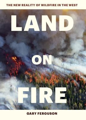 Land on Fire: The New Reality of Wildfire in the West by Ferguson, Gary