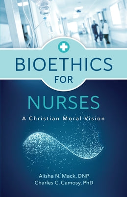 Bioethics for Nurses: A Christian Moral Vision by Mack, Alisha N.