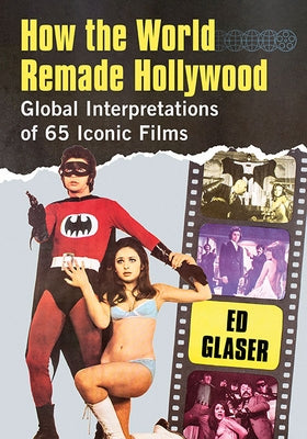 How the World Remade Hollywood: Global Interpretations of 65 Iconic Films by Glaser, Ed