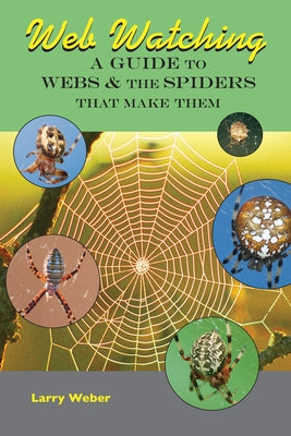 Web Watching: A Guide to Webs & the Spiders That Make Them by Weber, Larry