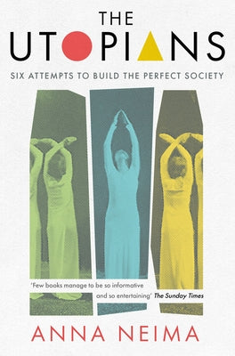 The Utopians: Six Attempts to Build the Perfect Society by Neima, Anna