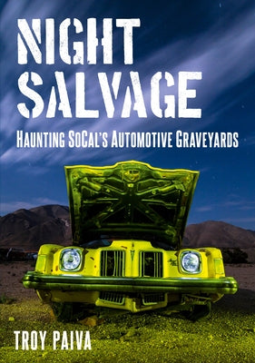 Night Salvage: Haunting Socal's Automotive Graveyards by Paiva, Troy