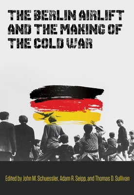 The Berlin Airlift and the Making of the Cold War: Volume 173 by Schuessler, John M.
