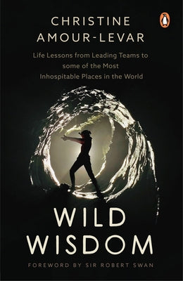Wild Wisdom: Life Lessons from Leading Teams to Some of the Most Inhospitable Places in the World by Amour-Levar, Christine