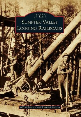 Sumpter Valley Logging Railroads by Mullett, Alfred