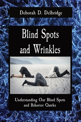 Blind Spots and Wrinkles: Understanding Our Blind Spots and Behavior Quirks by Delbridge, Deborah D.