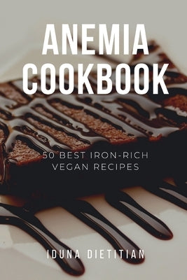 Anemia Cookbook: 50 Healthy and Tasty Iron-Boosting Recipes to Overcome Anemia and Improve Vitality (Vegan Cookbook - Perfect Gift for by Dietitian, Iduna