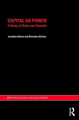 Capital as Power: A Study of Order and Creorder by Nitzan, Jonathan