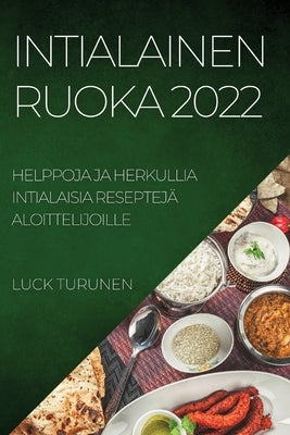 Intialainen Ruoka 2022: Helppoja Ja Herkullia Intialaisia Reseptejä Aloittelijoille by Turunen, Luck