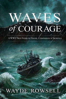 Waves of Courage: A WW2 True Story of Valor, Compassion & Sacrifice by Rowsell, Wayde