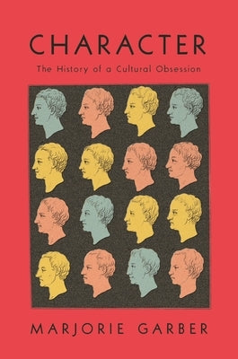 Character: The History of a Cultural Obsession by Garber, Marjorie