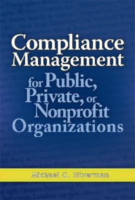 Compliance Management for Public, Private, or Nonprofit Organizations by Silverman, Michael