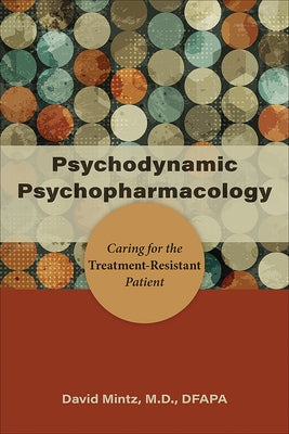 Psychodynamic Psychopharmacology: Caring for the Treatment-Resistant Patient by Mintz, David