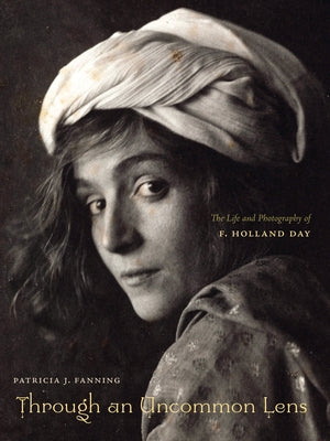 Through an Uncommon Lens: The Life and Photography of F. Holland Day by Fanning, Patricia J.