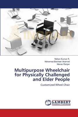 Multipurpose Wheelchair for Physically Challenged and Elder People by R, Mohan Kumar