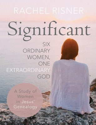 Significant: Six Ordinary Women, One Extraordinary God by Risner, Rachel