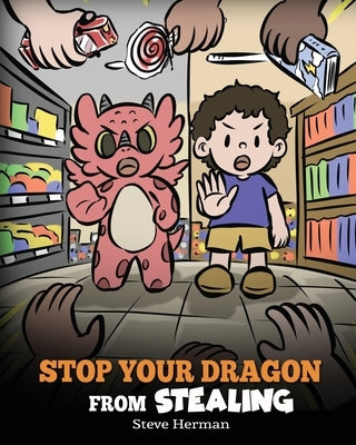 Stop Your Dragon from Stealing: A Children's Book About Stealing. A Cute Story to Teach Kids Not to Take Things that Don't Belong to Them by Herman, Steve